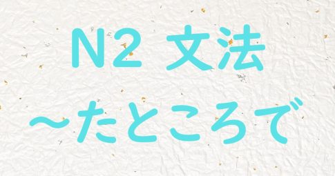 JLPT N2文法 たところで