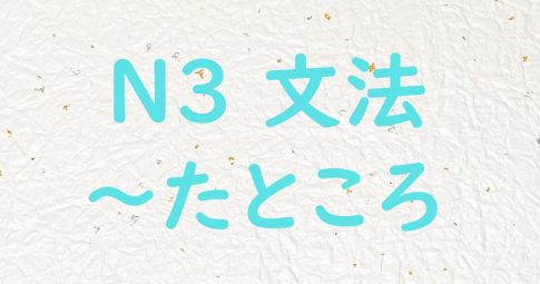 JLPT N3文法 たところ