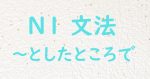 JLPT N1文法 としたところで