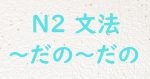 JLPT N2文法 だの だの