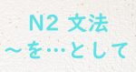 JLPT N2文法 を～として