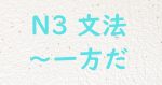 JLPT N3文法 一方だ