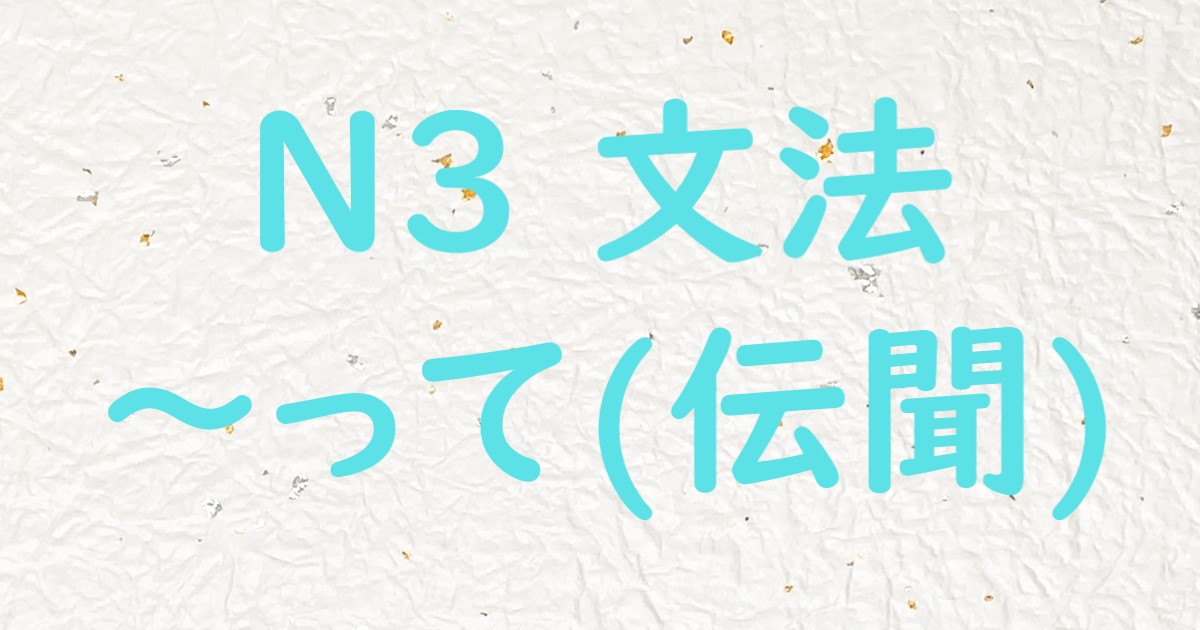 日本語 JLPT N3 文法 って