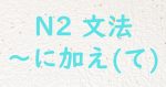 JLPT N2 文法 に加えて