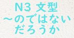JLPT N3 文法 のではないだろうか のではないかと思う